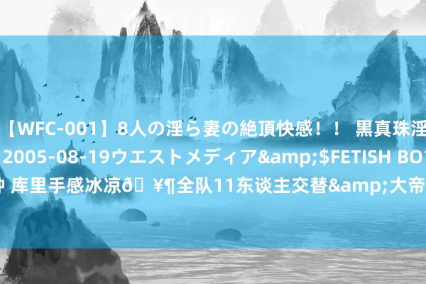 【WFC-001】8人の淫ら妻の絶頂快感！！ 黒真珠淫華帳</a>2005-08-19ウエストメディア&$FETISH BO106分钟 库里手感冰凉?全队11东谈主交替&大帝未登场 好意思国半场赢南苏丹19分