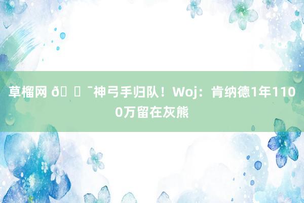 草榴网 ?神弓手归队！Woj：肯纳德1年1100万留在灰熊