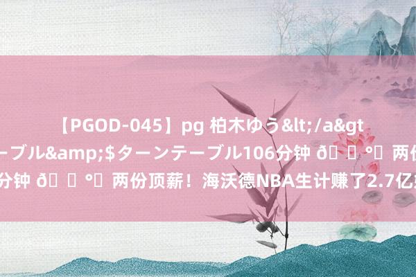 【PGOD-045】pg 柏木ゆう</a>2011-09-25ターンテーブル&$ターンテーブル106分钟 ?️两份顶薪！海沃德NBA生计赚了2.7亿好意思元?