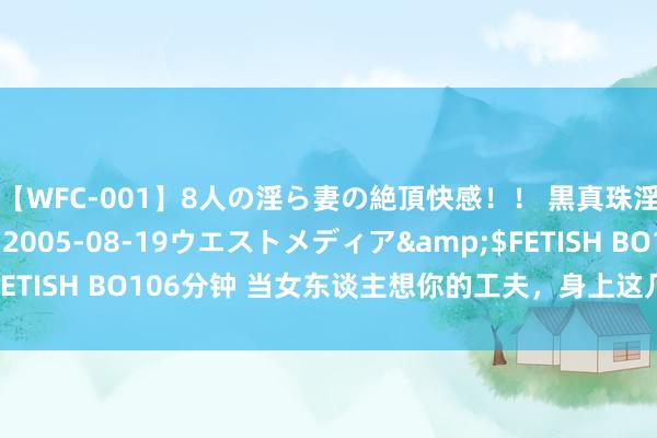 【WFC-001】8人の淫ら妻の絶頂快感！！ 黒真珠淫華帳</a>2005-08-19ウエストメディア&$FETISH BO106分钟 当女东谈主想你的工夫，身上这几个俗例最为彰着