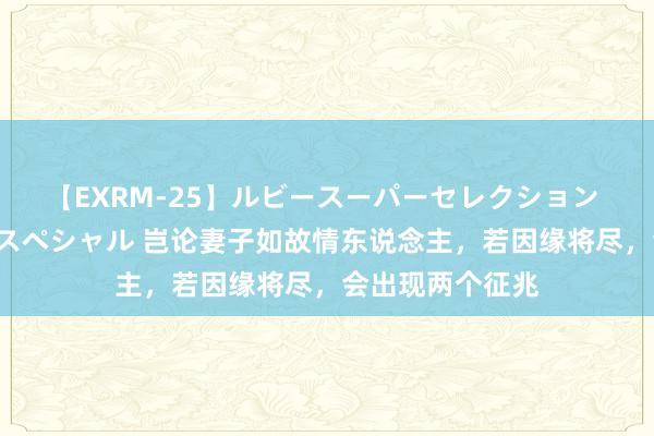 【EXRM-25】ルビースーパーセレクション 巨乳豊満4時間スペシャル 岂论妻子如故情东说念主，若因缘将尽，会出现两个征兆