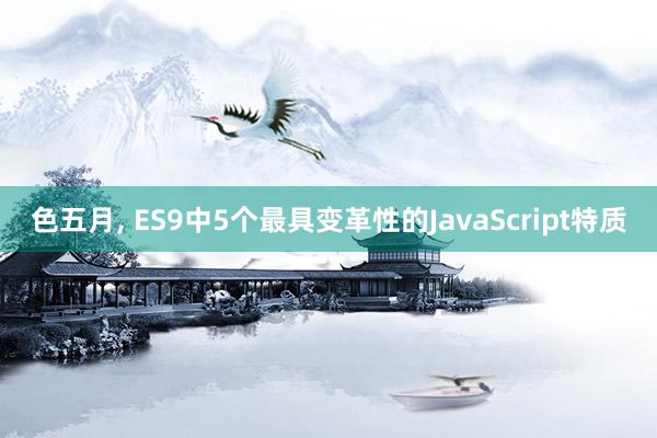 色五月， ES9中5个最具变革性的JavaScript特质