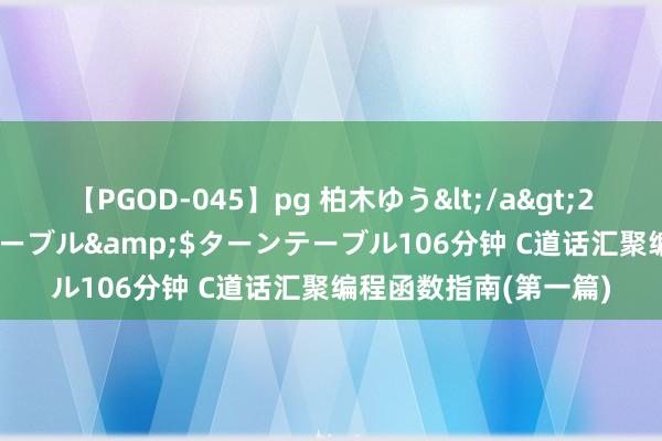 【PGOD-045】pg 柏木ゆう</a>2011-09-25ターンテーブル&$ターンテーブル106分钟 C道话汇聚编程函数指南(第一篇)