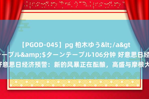 【PGOD-045】pg 柏木ゆう</a>2011-09-25ターンテーブル&$ターンテーブル106分钟 好意思日经济预警：新的风暴正在酝酿，高盛与摩根大通的预测揭示了什么？