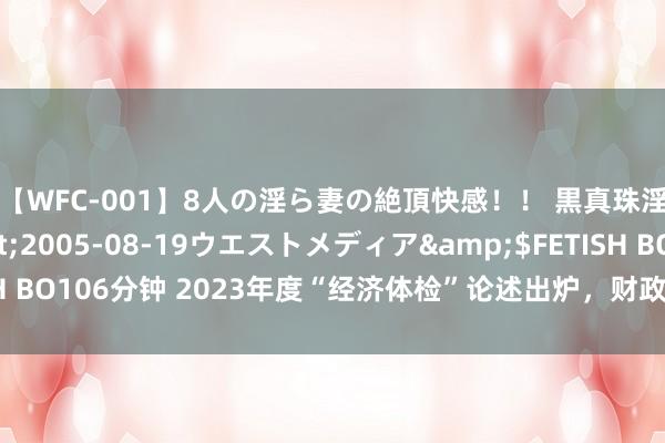 【WFC-001】8人の淫ら妻の絶頂快感！！ 黒真珠淫華帳</a>2005-08-19ウエストメディア&$FETISH BO106分钟 2023年度“经济体检”论述出炉，财政计策落实存在两大偏差