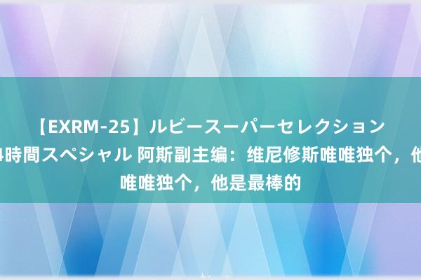 【EXRM-25】ルビースーパーセレクション 巨乳豊満4時間スペシャル 阿斯副主编：维尼修斯唯唯独个，他是最棒的