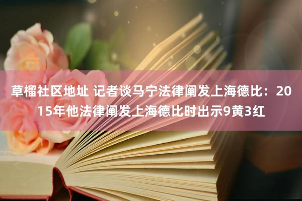 草榴社区地址 记者谈马宁法律阐发上海德比：2015年他法律阐发上海德比时出示9黄3红