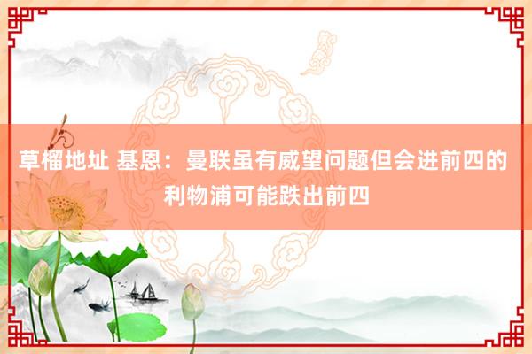 草榴地址 基恩：曼联虽有威望问题但会进前四的 利物浦可能跌出前四