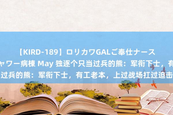 【KIRD-189】ロリカワGALご奉仕ナース 大量ぶっかけザーメンシャワー病棟 May 独逐个只当过兵的熊：军衔下士，有工老本，上过战场扛过迫击炮弹