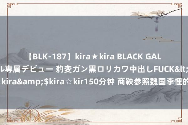 【BLK-187】kira★kira BLACK GAL DEBUT 日焼け黒ギャル専属デビュー 豹変ガン黒ロリカワ中出しFUCK</a>2014-10-19kira☆kira&$kira☆kir150分钟 商鞅参照魏国李悝的《法经》制定《秦律》，在秦国运转了变法