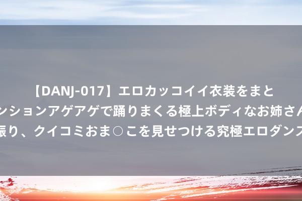 【DANJ-017】エロカッコイイ衣装をまとい、エグイポーズでテンションアゲアゲで踊りまくる極上ボディなお姉さん。ガンガンに腰を振り、クイコミおま○こを見せつける究極エロダンス！ 2 《长乐曲》刚开播，丁禹兮又一古装新剧过审，二搭女主超吸睛