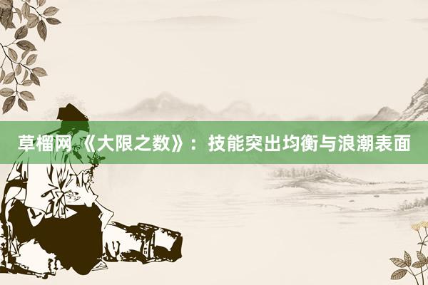 草榴网 《大限之数》：技能突出均衡与浪潮表面