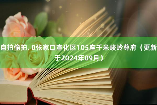 自拍偷拍. 0张家口宣化区105座千米峻岭尊府（更新于2024年09月）