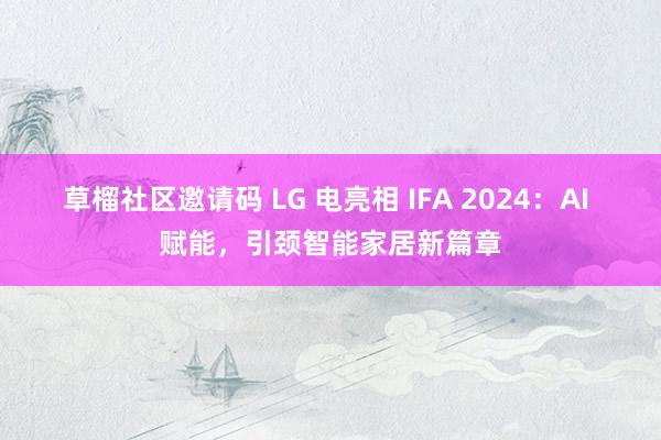 草榴社区邀请码 LG 电亮相 IFA 2024：AI 赋能，引颈智能家居新篇章