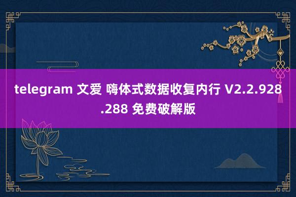 telegram 文爱 嗨体式数据收复内行 V2.2.928.288 免费破解版