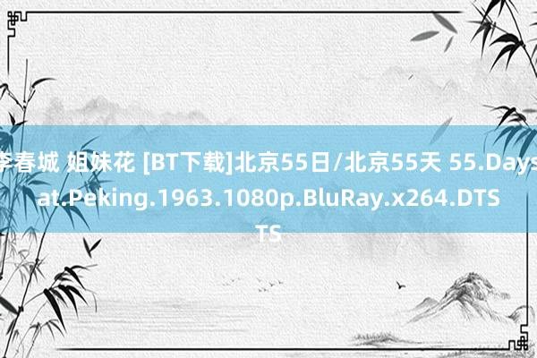 李春城 姐妹花 [BT下载]北京55日/北京55天 55.Days.at.Peking.1963.1080p.BluRay.x264.DTS