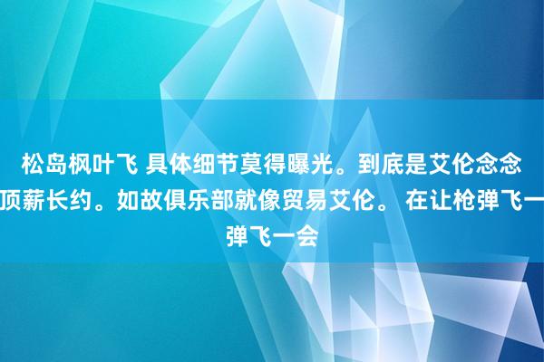 松岛枫叶飞 具体细节莫得曝光。到底是艾伦念念要顶薪长约。如故俱乐部就像贸易艾伦。 在让枪弹飞一会