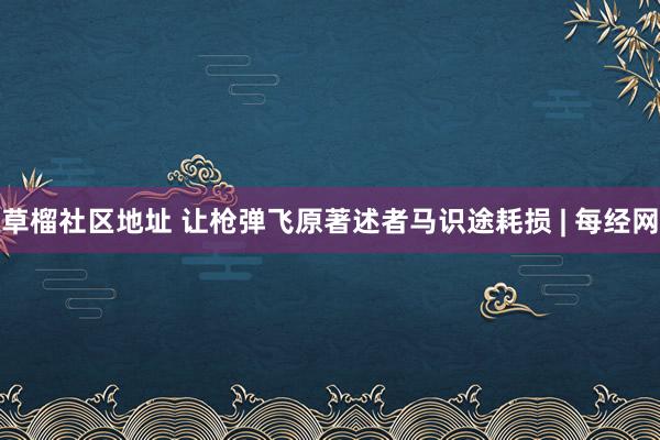 草榴社区地址 让枪弹飞原著述者马识途耗损 | 每经网