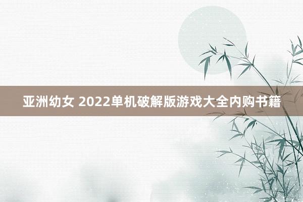 亚洲幼女 2022单机破解版游戏大全内购书籍